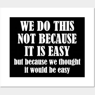 We Do This Not Because It Is Easy, But Because We Thought It Would Be Easy Posters and Art